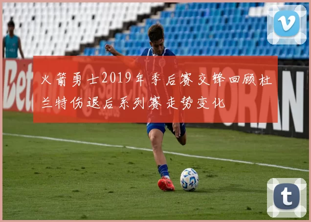 火箭勇士2019年季后赛交锋回顾杜兰特伤退后系列赛走势变化