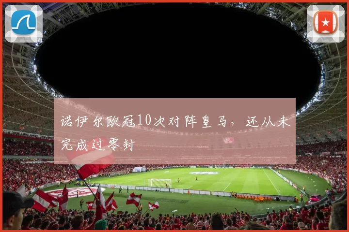诺伊尔欧冠10次对阵皇马，还从未完成过零封