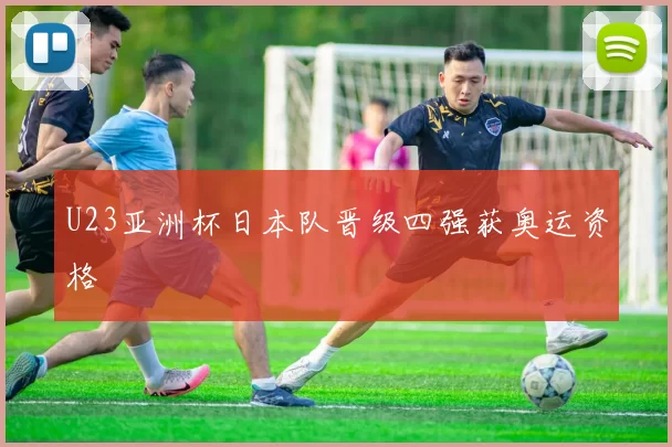 U23亚洲杯日本队晋级四强获奥运资格