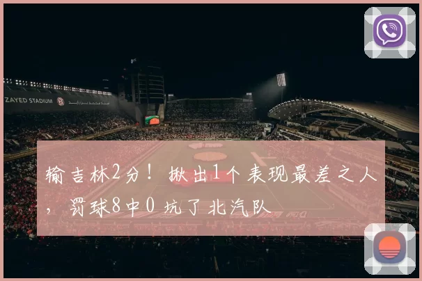 输吉林2分！揪出1个表现最差之人，罚球8中0 坑了北汽队