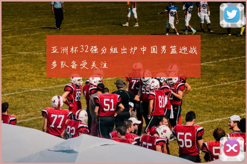 亚洲杯32强分组出炉中国男篮迎战多队备受关注