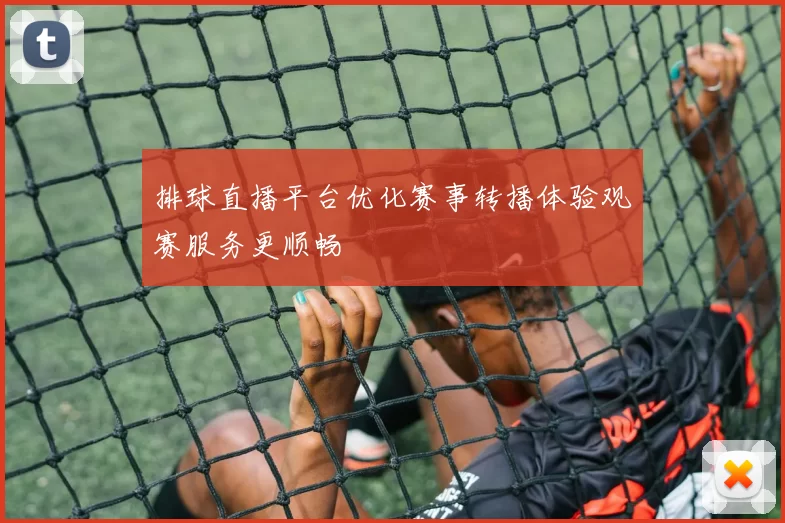 排球直播平台优化赛事转播体验观赛服务更顺畅