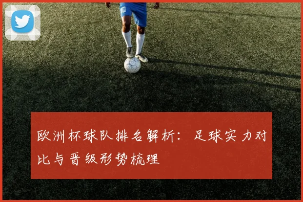 欧洲杯球队排名解析：足球实力对比与晋级形势梳理