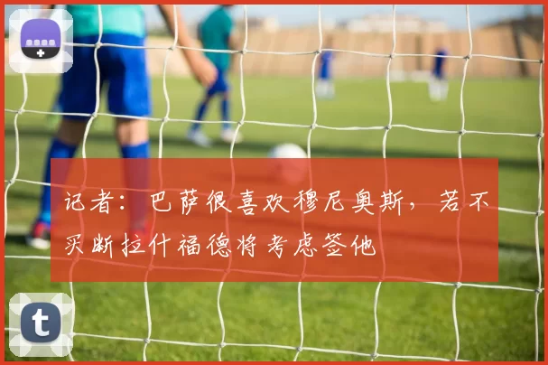 记者：巴萨很喜欢穆尼奥斯，若不买断拉什福德将考虑签他