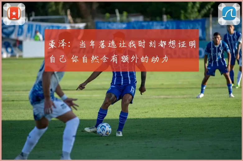 豪泽：当年落选让我时刻都想证明自己 你自然会有额外的动力