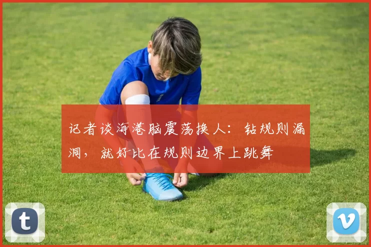 记者谈海港脑震荡换人：钻规则漏洞，就好比在规则边界上跳舞