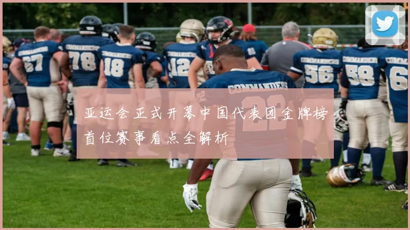 亚运会正式开幕中国代表团金牌榜首位赛事看点全解析