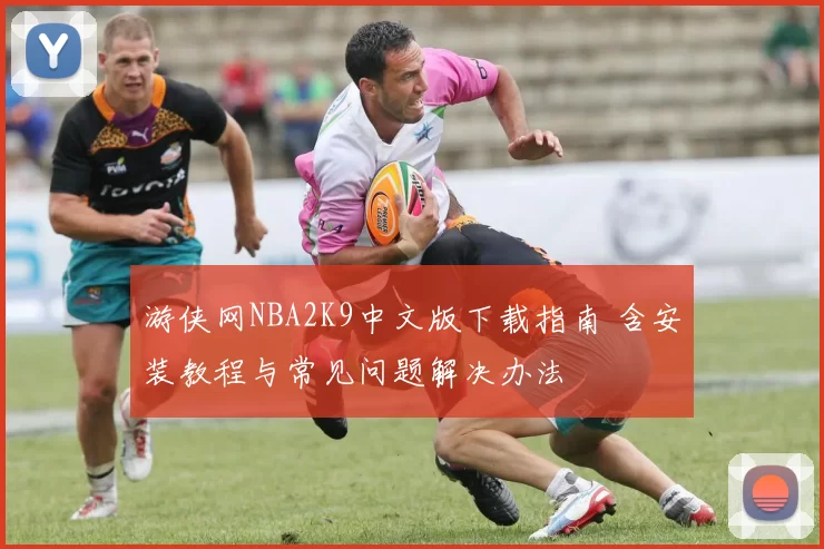 游侠网NBA2K9中文版下载指南 含安装教程与常见问题解决办法