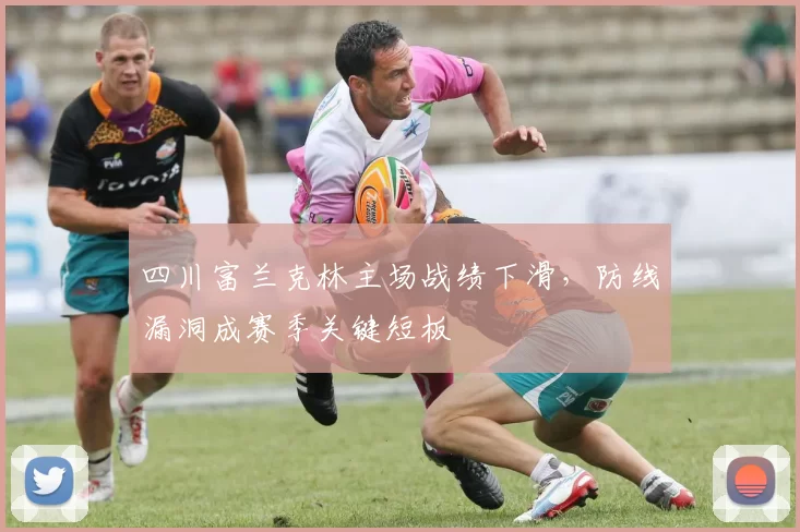 四川富兰克林主场战绩下滑,防线漏洞成赛季关键短板