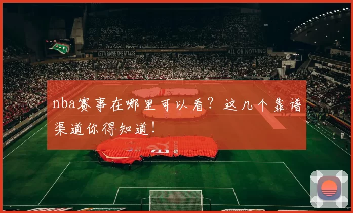 nba赛事在哪里可以看?这几个靠谱渠道你得知道!