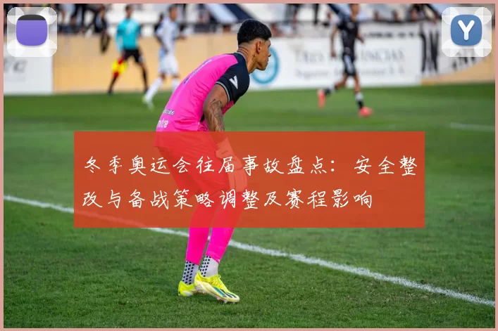 冬季奥运会往届事故盘点:安全整改与备战策略调整及赛程影响