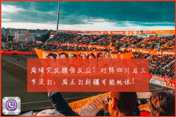 周琦突发腰伤反应!对阵四川后三节没打,周五打新疆可能轮休!