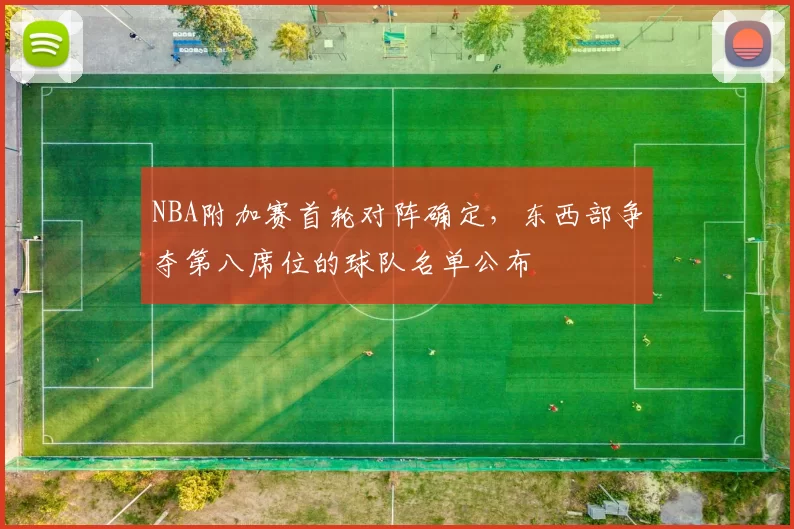 NBA附加赛首轮对阵确定,东西部争夺第八席位的球队名单公布