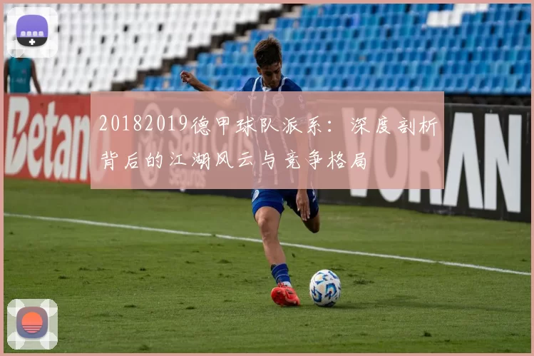 20182019德甲球队派系:深度剖析背后的江湖风云与竞争格局