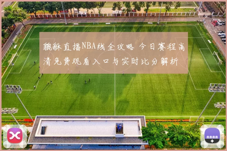 貔貅直播NBA线全攻略 今日赛程高清免费观看入口与实时比分解析