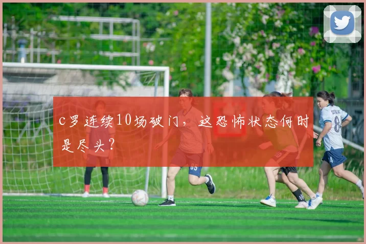 c罗连续10场破门,这恐怖状态何时是尽头?